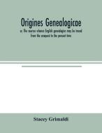 Origines genealogicae; or, The sources whence English genealogies may be traced from the conquest to the present time di Stacey Grimaldi edito da Alpha Editions