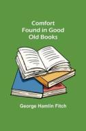 COMFORT FOUND IN GOOD OLD BOOKS di GEORGE HAMLIN FITCH edito da LIGHTNING SOURCE UK LTD