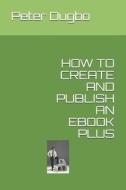 How to Create and Publish an eBook Plus di Peter Omonigho Dugbo edito da UNICORN PUB GROUP
