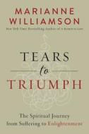 Tears To Triumph di Marianne Williamson edito da Harpercollins Publishers Inc