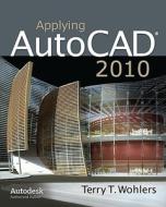 Applying Autocad 2010 di Terry T. Wohlers edito da Mcgraw-hill Education - Europe