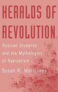 Heralds of Revolution: Russian Students and the Mythologies of Radicalism di Susan K. Morrissey edito da OXFORD UNIV PR