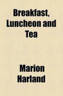 Breakfast, Luncheon And Tea di Marion Harland edito da General Books Llc