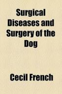Surgical Diseases And Surgery Of The Dog di Cecil French edito da General Books Llc