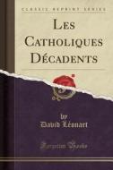 Les Catholiques Decadents (classic Reprint) di David Leonart edito da Forgotten Books
