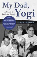 My Dad, Yogi: A Memoir of Family and Baseball di Dale Berra edito da HACHETTE BOOKS