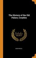 The History Of The Old Palace, Croydon di Anonymous edito da Franklin Classics