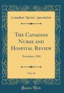 The Canadian Nurse and Hospital Review, Vol. 16: November, 1920 (Classic Reprint) di Canadian Nurses Association edito da Forgotten Books