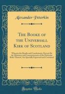 The Booke of the Universall Kirk of Scotland: Wherein the Headis and Conclusionis, Devysit Be the Ministers and Commissionaris of the Particular Kirks di Alexander Peterkin edito da Forgotten Books
