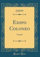 Edipo Coloneo: Tragedia (Classic Reprint) di Sofocle Sofocle edito da Forgotten Books