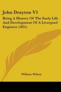John Drayton V1: Being A History Of The Early Life And Development Of A Liverpool Engineer (1851) di William Wilson edito da Kessinger Publishing, Llc