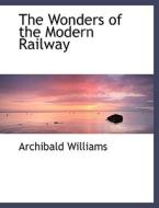 The Wonders of the Modern Railway di Archibald Williams edito da BiblioLife