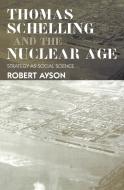 Thomas Schelling and the Nuclear Age di Robert Ayson edito da Routledge