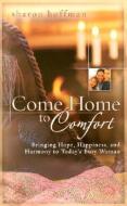 Come Home to Comfort: Happiness, Harmony, and Hope for Today's Christian Family di Sharon Hoffman edito da NEW LEAF PUB GROUP