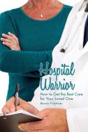 Hospital Warrior: How to Get the Best Care for Your Loved One di Bonnie Friedman edito da RETHINK PR