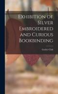 Exhibition of Silver Embroidered and Curious Bookbinding di Grolier Club edito da LEGARE STREET PR