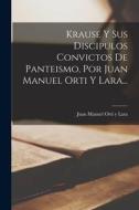 Krause Y Sus Discipulos Convictos De Panteismo, Por Juan Manuel Orti Y Lara... edito da LEGARE STREET PR