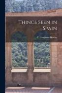 Things Seen in Spain di C. Gasquoine Hartley edito da LEGARE STREET PR