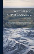 Sketches of Upper Canada ... di John Howison edito da LEGARE STREET PR
