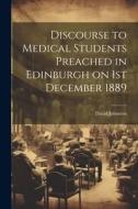 Discourse to Medical Students Preached in Edinburgh on 1st December 1889 di David Johnston edito da LEGARE STREET PR