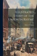 Illustrated Story of the Union in Rhyme di Robert C. Adams edito da LEGARE STREET PR