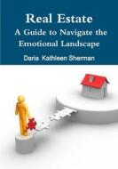 Real Estate A Guide to Navigate the Emotional Landscape di Daria Kathleen Sherman edito da Lulu.com