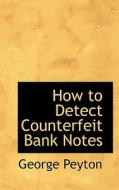 How To Detect Counterfeit Bank Notes di George Peyton edito da Bibliolife