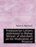 Presbyterian Letters Addressed To Bishop Skinner Of Aberdeen On His Vindication Of Primtive di Patrick Mitchell edito da Bibliolife