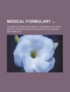 Medical Formulary; To Which Is Added an Appendix, Containing the Usual Dietetic Preparations and Antidotes for Poisons ... di Benjamin Ellis edito da Rarebooksclub.com