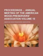 Proceedings Annual Meeting of the American Wood-Preservers' Association Volume 10 di American Association edito da Rarebooksclub.com