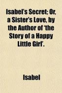 Isabel's Secret; Or, A Sister's Love, By di Isabel edito da General Books