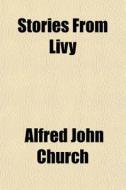 Stories From Livy di Alfred John Church edito da General Books