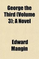 George The Third Volume 3 ; A Novel di Edward Mangin edito da General Books