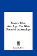 Stowe's Bible Astrology: The Bible Founded on Astrology di Lyman E. Stowe edito da Kessinger Publishing