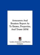 Armourers and Brasiers: Report as to Estates, Properties, and Trusts (1874) di A London Armourers and Brasiers Company, London Armourers and Brasiers Company edito da Kessinger Publishing