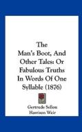 The Man's Boot, and Other Tales: Or Fabulous Truths in Words of One Syllable (1876) di Gertrude Sellon edito da Kessinger Publishing