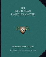The Gentleman Dancing Master di William Wycherley edito da Kessinger Publishing