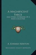 A Magnificent Farce: And Other Diversions of a Book-Collector di A. Edward Newton edito da Kessinger Publishing