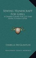 Sewing Handicraft for Girls: A Graded Course for City and Rural Schools (1918) di Idabelle McGlauflin edito da Kessinger Publishing