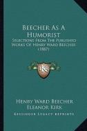 Beecher as a Humorist: Selections from the Published Works of Henry Ward Beecher (1887) di Henry Ward Beecher edito da Kessinger Publishing