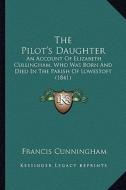 The Pilot's Daughter: An Account of Elizabeth Cullingham, Who Was Born and Died in the Parish of Lowestoft (1841) di Francis Cunningham edito da Kessinger Publishing