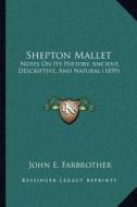 Shepton Mallet: Notes on Its History, Ancient, Descriptive, and Natural (1859) di John E. Farbrother edito da Kessinger Publishing