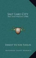 Salt Lake City: Past and Present (1908) di Ernest Victor Fohlin edito da Kessinger Publishing