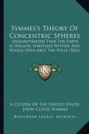 Symmes's Theory of Concentric Spheres: Demonstrating That the Earth Is Hollow, Habitable Within, and Widely Open Abut the Poles (1826) di A. Citizen of the United States, John Cleves Symmes, James McBride edito da Kessinger Publishing