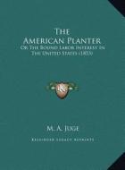 The American Planter the American Planter: Or the Bound Labor Interest in the United States (1853) or the Bound Labor Interest in the United States (1 di M. A. Juge edito da Kessinger Publishing