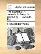 The Dramatist. A Comedy, In Five Acts. Written By - Reynolds, Esq. di Frederick Reynolds edito da Gale Ecco, Print Editions