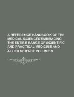 A Reference Handbook of the Medical Sciences Embracing the Entire Range of Scientific and Practical Medicine and Allied Science Volume 9 di Anonymous edito da Rarebooksclub.com