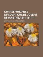 Correspondance Diplomatique De Joseph De Maistre, 1811-1817 (1) di Conte de Joseph-Marie Maistre edito da Rarebooksclub.com