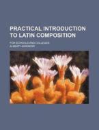 Practical Introduction to Latin Composition; For Schools and Colleges di Albert Harkness edito da Rarebooksclub.com