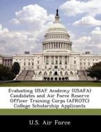 Evaluating Usaf Academy (usafa) Candidates And Air Force Reserve Officer Training Corps (afrotc) College Scholarship Applicants edito da Bibliogov